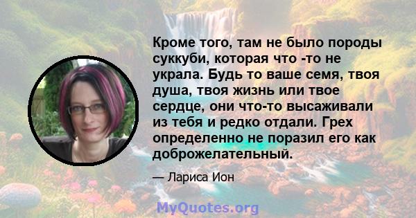 Кроме того, там не было породы суккуби, которая что -то не украла. Будь то ваше семя, твоя душа, твоя жизнь или твое сердце, они что-то высаживали из тебя и редко отдали. Грех определенно не поразил его как