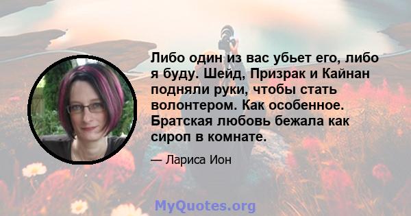 Либо один из вас убьет его, либо я буду. Шейд, Призрак и Кайнан подняли руки, чтобы стать волонтером. Как особенное. Братская любовь бежала как сироп в комнате.