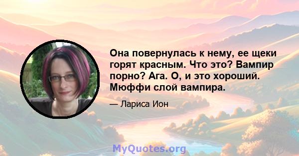 Она повернулась к нему, ее щеки горят красным. Что это? Вампир порно? Ага. О, и это хороший. Мюффи слой вампира.