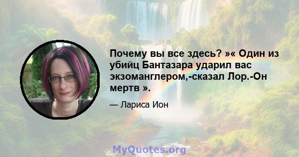 Почему вы все здесь? »« Один из убийц Бантазара ударил вас экзоманглером,-сказал Лор.-Он мертв ».