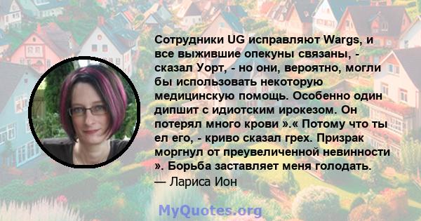 Сотрудники UG исправляют Wargs, и все выжившие опекуны связаны, - сказал Уорт, - но они, вероятно, могли бы использовать некоторую медицинскую помощь. Особенно один дипшит с идиотским ирокезом. Он потерял много крови