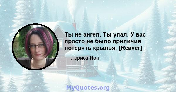 Ты не ангел. Ты упал. У вас просто не было приличия потерять крылья. [Reaver]