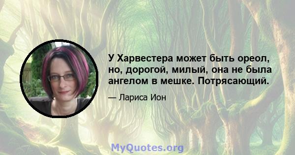 У Харвестера может быть ореол, но, дорогой, милый, она не была ангелом в мешке. Потрясающий.