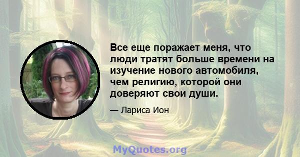 Все еще поражает меня, что люди тратят больше времени на изучение нового автомобиля, чем религию, которой они доверяют свои души.