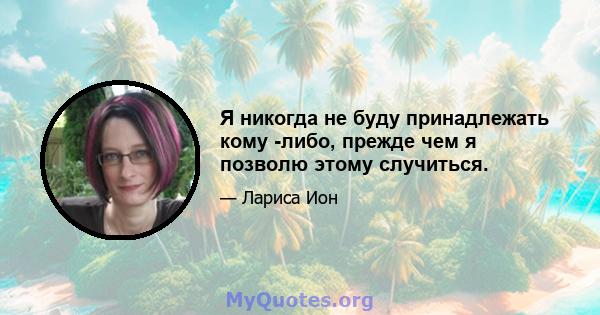 Я никогда не буду принадлежать кому -либо, прежде чем я позволю этому случиться.