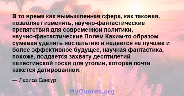 В то время как вымышленная сфера, как таковая, позволяет изменять, научно-фантастические препятствия для современной политики, научно-фантастические Полем Каким-то образом сумевая уделить ностальгию и надеется на лучшее 