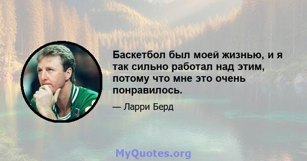 Баскетбол был моей жизнью, и я так сильно работал над этим, потому что мне это очень понравилось.