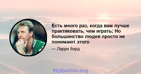 Есть много раз, когда вам лучше практиковать, чем играть; Но большинство людей просто не понимают этого