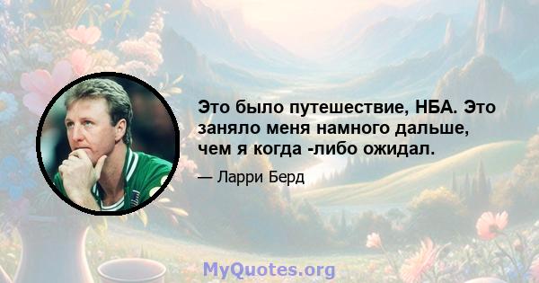 Это было путешествие, НБА. Это заняло меня намного дальше, чем я когда -либо ожидал.