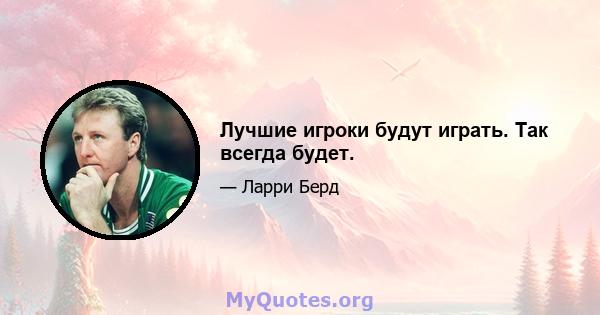 Лучшие игроки будут играть. Так всегда будет.