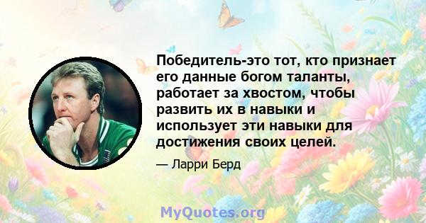 Победитель-это тот, кто признает его данные богом таланты, работает за хвостом, чтобы развить их в навыки и использует эти навыки для достижения своих целей.