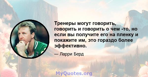 Тренеры могут говорить, говорить и говорить о чем -то, но если вы получите его на пленку и покажите им, это гораздо более эффективно.