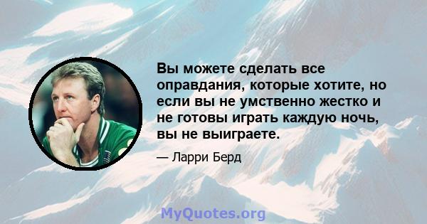 Вы можете сделать все оправдания, которые хотите, но если вы не умственно жестко и не готовы играть каждую ночь, вы не выиграете.