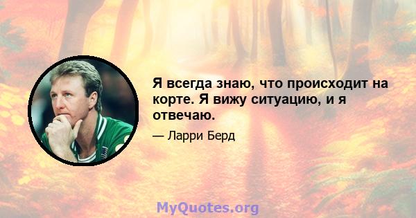 Я всегда знаю, что происходит на корте. Я вижу ситуацию, и я отвечаю.