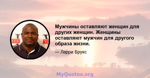 Мужчины оставляют женщин для других женщин. Женщины оставляют мужчин для другого образа жизни.