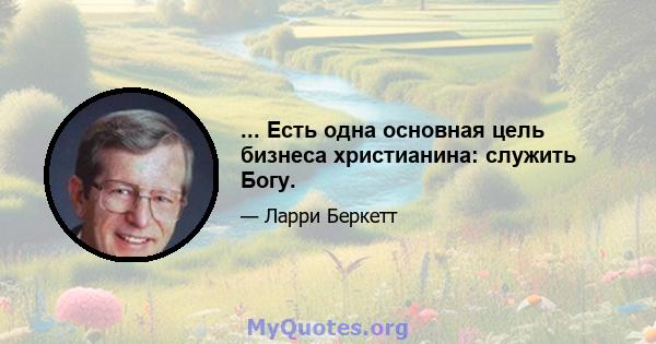 ... Есть одна основная цель бизнеса христианина: служить Богу.