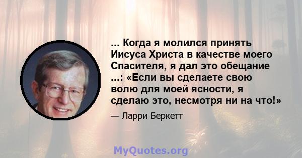 ... Когда я молился принять Иисуса Христа в качестве моего Спасителя, я дал это обещание ...: «Если вы сделаете свою волю для моей ясности, я сделаю это, несмотря ни на что!»