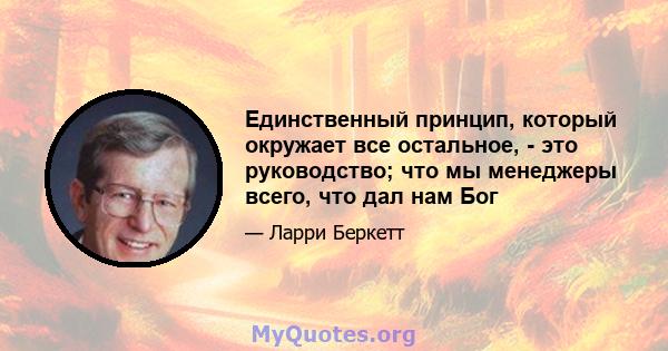 Единственный принцип, который окружает все остальное, - это руководство; что мы менеджеры всего, что дал нам Бог