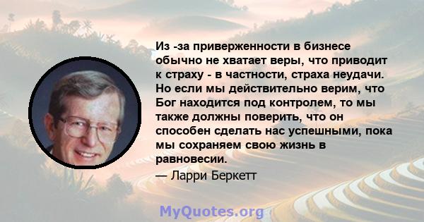 Из -за приверженности в бизнесе обычно не хватает веры, что приводит к страху - в частности, страха неудачи. Но если мы действительно верим, что Бог находится под контролем, то мы также должны поверить, что он способен