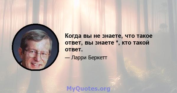 Когда вы не знаете, что такое ответ, вы знаете *, кто такой ответ.