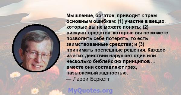 Мышление, богатое, приводит к трем основным ошибкам: (1) участие в вещах, которые вы не можете понять; (2) рискуют средства, которые вы не можете позволить себе потерять, то есть заимствованные средства; и (3) принимать 