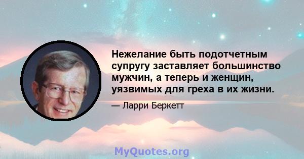 Нежелание быть подотчетным супругу заставляет большинство мужчин, а теперь и женщин, уязвимых для греха в их жизни.