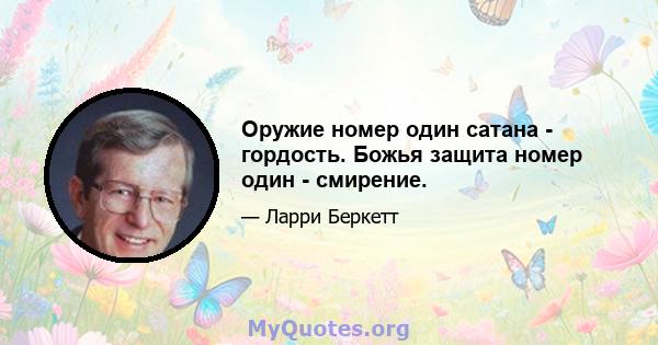 Оружие номер один сатана - гордость. Божья защита номер один - смирение.