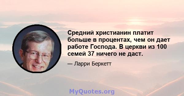 Средний христианин платит больше в процентах, чем он дает работе Господа. В церкви из 100 семей 37 ничего не даст.