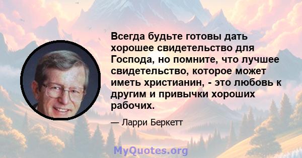 Всегда будьте готовы дать хорошее свидетельство для Господа, но помните, что лучшее свидетельство, которое может иметь христианин, - это любовь к другим и привычки хороших рабочих.