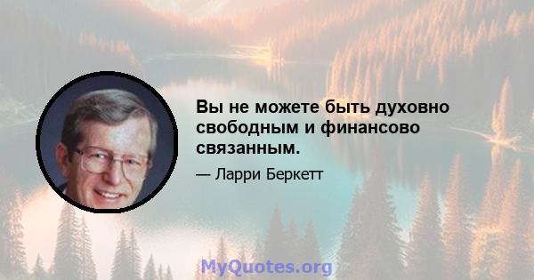 Вы не можете быть духовно свободным и финансово связанным.