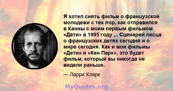 Я хотел снять фильм о французской молодежи с тех пор, как отправился в Канны с моим первым фильмом «Дети» в 1995 году ... Сценарий писца о французских детях сегодня и о мире сегодня. Как и мои фильмы «Дети» и «Кен