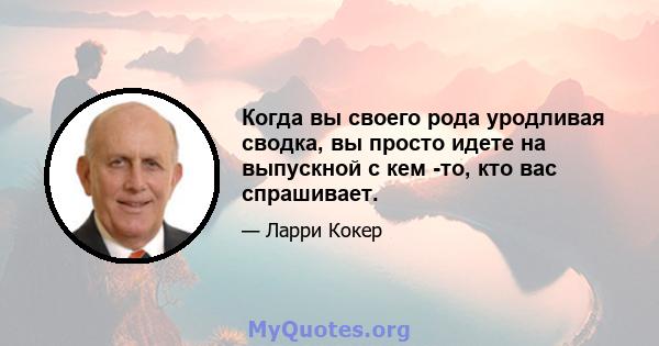 Когда вы своего рода уродливая сводка, вы просто идете на выпускной с кем -то, кто вас спрашивает.