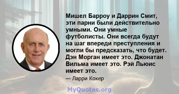 Мишел Барроу и Даррин Смит, эти парни были действительно умными. Они умные футболисты. Они всегда будут на шаг впереди преступления и могли бы предсказать, что будет. Дэн Морган имеет это. Джонатан Вильма имеет это. Рэй 