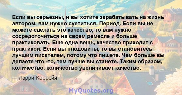 Если вы серьезны, и вы хотите зарабатывать на жизнь автором, вам нужно суетиться. Период. Если вы не можете сделать это качество, то вам нужно сосредоточиться на своем ремесле и больше практиковать. Еще одна вещь,