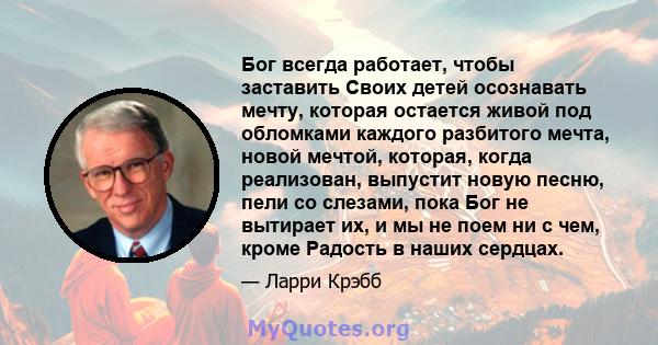 Бог всегда работает, чтобы заставить Своих детей осознавать мечту, которая остается живой под обломками каждого разбитого мечта, новой мечтой, которая, когда реализован, выпустит новую песню, пели со слезами, пока Бог