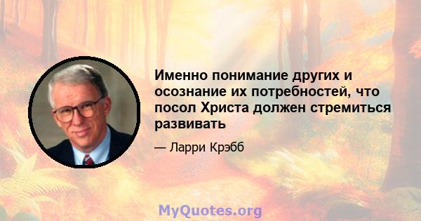 Именно понимание других и осознание их потребностей, что посол Христа должен стремиться развивать