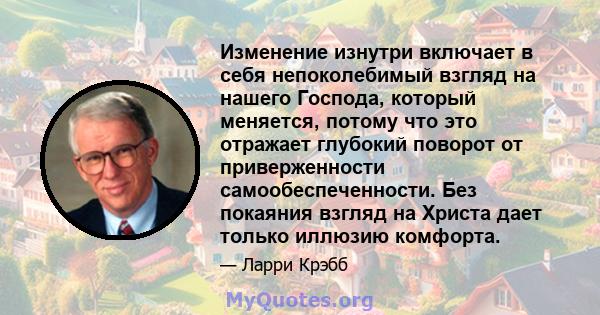 Изменение изнутри включает в себя непоколебимый взгляд на нашего Господа, который меняется, потому что это отражает глубокий поворот от приверженности самообеспеченности. Без покаяния взгляд на Христа дает только