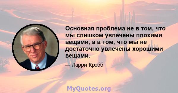 Основная проблема не в том, что мы слишком увлечены плохими вещами, а в том, что мы не достаточно увлечены хорошими вещами.