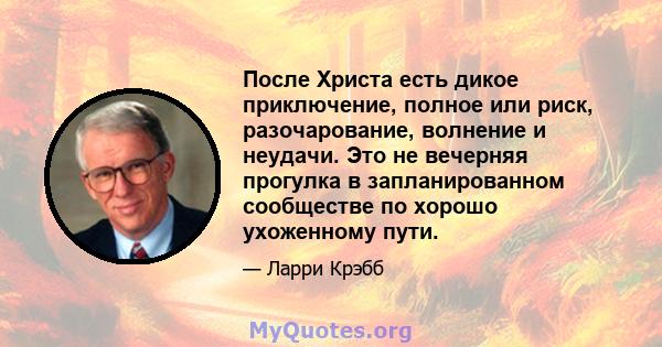 После Христа есть дикое приключение, полное или риск, разочарование, волнение и неудачи. Это не вечерняя прогулка в запланированном сообществе по хорошо ухоженному пути.