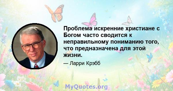 Проблема искренние христиане с Богом часто сводится к неправильному пониманию того, что предназначена для этой жизни.