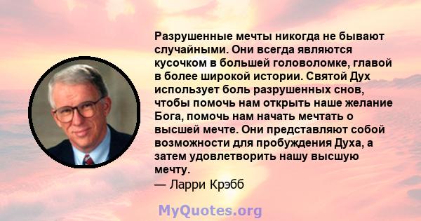 Разрушенные мечты никогда не бывают случайными. Они всегда являются кусочком в большей головоломке, главой в более широкой истории. Святой Дух использует боль разрушенных снов, чтобы помочь нам открыть наше желание