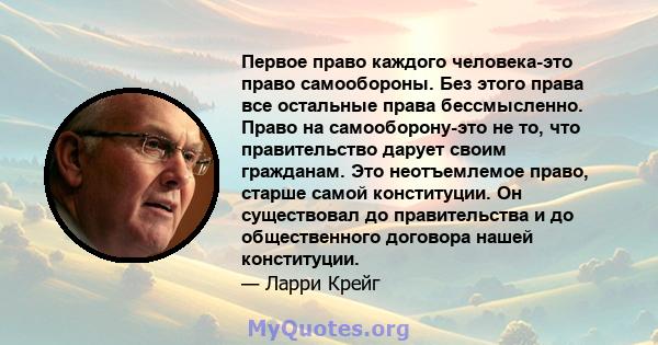 Первое право каждого человека-это право самообороны. Без этого права все остальные права бессмысленно. Право на самооборону-это не то, что правительство дарует своим гражданам. Это неотъемлемое право, старше самой