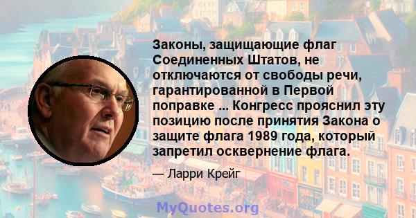 Законы, защищающие флаг Соединенных Штатов, не отключаются от свободы речи, гарантированной в Первой поправке ... Конгресс прояснил эту позицию после принятия Закона о защите флага 1989 года, который запретил