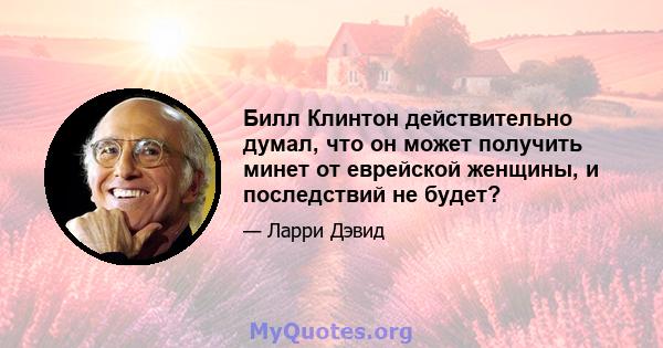 Билл Клинтон действительно думал, что он может получить минет от еврейской женщины, и последствий не будет?