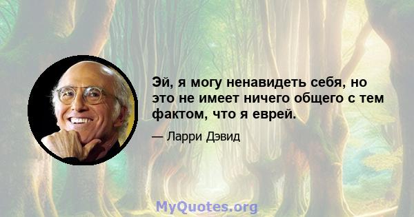 Эй, я могу ненавидеть себя, но это не имеет ничего общего с тем фактом, что я еврей.