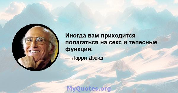 Иногда вам приходится полагаться на секс и телесные функции.