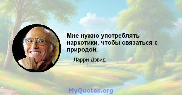 Мне нужно употреблять наркотики, чтобы связаться с природой.