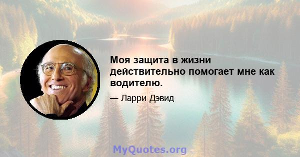 Моя защита в жизни действительно помогает мне как водителю.