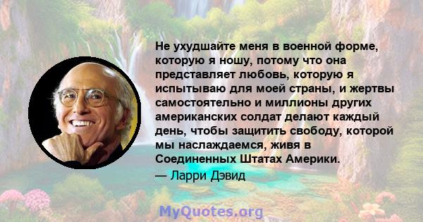 Не ухудшайте меня в военной форме, которую я ношу, потому что она представляет любовь, которую я испытываю для моей страны, и жертвы самостоятельно и миллионы других американских солдат делают каждый день, чтобы