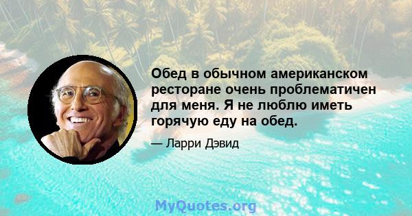 Обед в обычном американском ресторане очень проблематичен для меня. Я не люблю иметь горячую еду на обед.